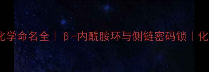 图片 ✨青霉素结构式+化学命名全｜β-内酰胺环与侧链密码锁｜化工生化学子必看✨.jpg