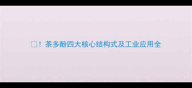 图片 ✨！茶多酚四大核心结构式及工业应用全.jpg