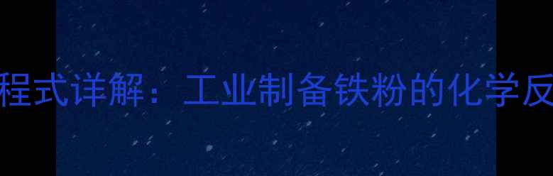 图片 一氧化碳还原氧化铁方程式详解：工业制备铁粉的化学反应原理与实验操作指南.jpg