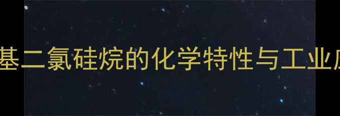 图片 一甲基二氯硅烷的化学特性与工业应用1.jpg