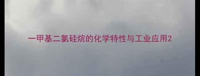 图片 一甲基二氯硅烷的化学特性与工业应用2.jpg