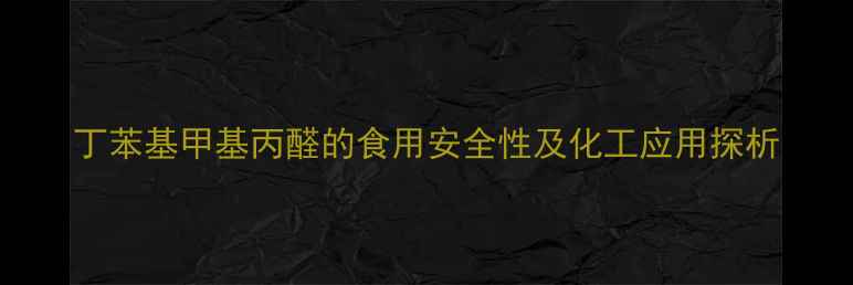 图片 丁苯基甲基丙醛的食用安全性及化工应用探析.jpg