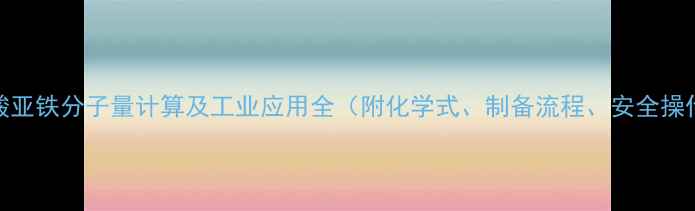 图片 七水硫酸亚铁分子量计算及工业应用全（附化学式、制备流程、安全操作指南）.jpg