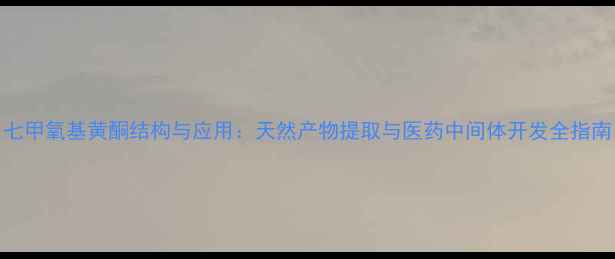 图片 七甲氧基黄酮结构与应用：天然产物提取与医药中间体开发全指南.jpg