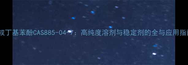 图片 三叔丁基苯酚CAS885-04-7：高纯度溶剂与稳定剂的全与应用指南1.jpg