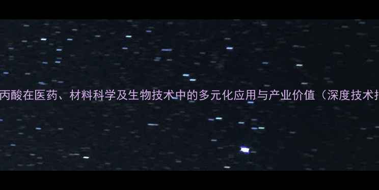 图片 三巯基丙酸在医药、材料科学及生物技术中的多元化应用与产业价值（深度技术指南）2.jpg