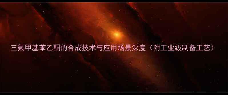 图片 三氟甲基苯乙酮的合成技术与应用场景深度（附工业级制备工艺）.jpg