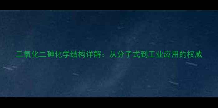 图片 三氧化二砷化学结构详解：从分子式到工业应用的权威.jpg