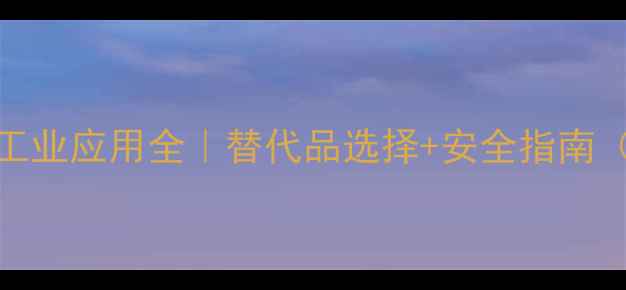 图片 三氯三氟乙烷工业应用全｜替代品选择+安全指南（附常见问题）.jpg