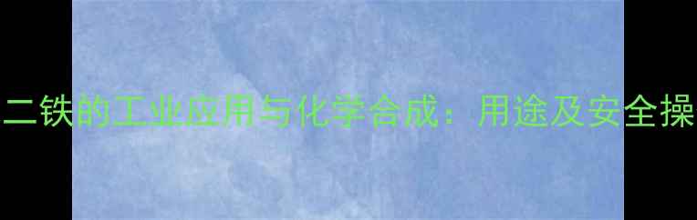 图片 三氯化二铁的工业应用与化学合成：用途及安全操作指南.jpg