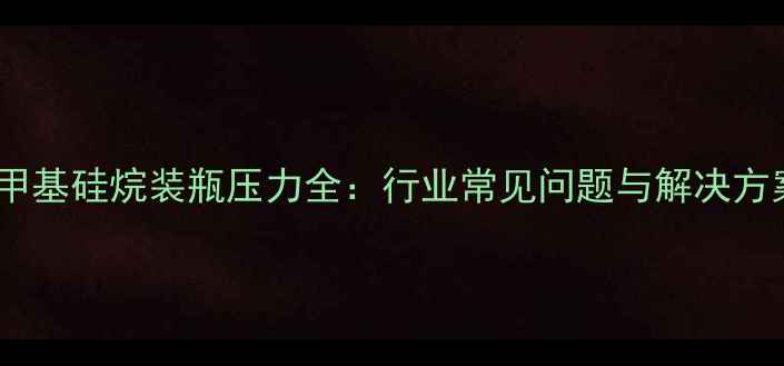 图片 三氯甲基硅烷装瓶压力全：行业常见问题与解决方案💡1.jpg