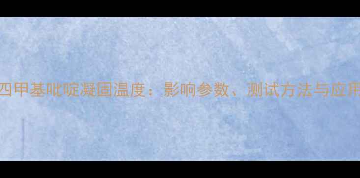 图片 三溴四甲基吡啶凝固温度：影响参数、测试方法与应用领域.jpg