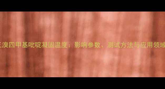 图片 三溴四甲基吡啶凝固温度：影响参数、测试方法与应用领域1.jpg