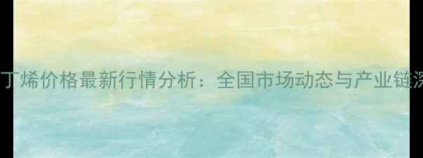 图片 三甲基一丁烯价格最新行情分析：全国市场动态与产业链深度解读1.jpg