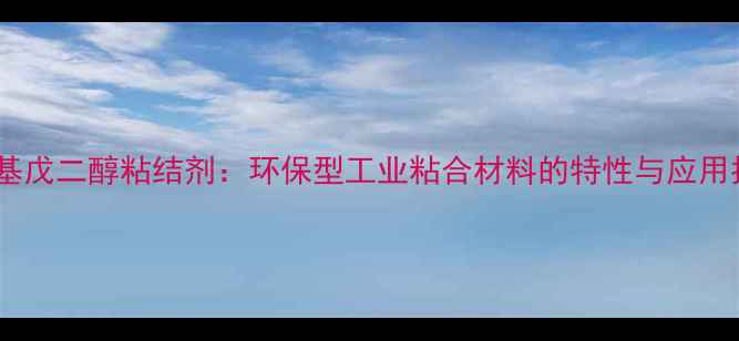 图片 三甲基戊二醇粘结剂：环保型工业粘合材料的特性与应用指南1.jpg
