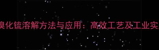 图片 三甲基溴化锍溶解方法与应用：高效工艺及工业实践指南1.jpg