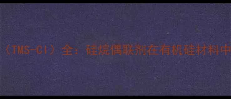 图片 三甲基甲硅烷基氯（TMS-Cl）全：硅烷偶联剂在有机硅材料中的应用与生产指南.jpg