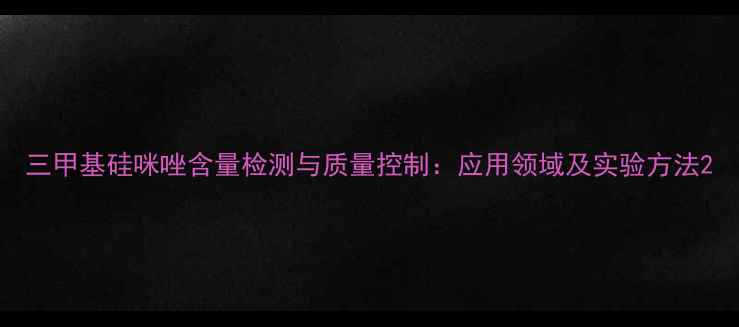 图片 三甲基硅咪唑含量检测与质量控制：应用领域及实验方法2.jpg