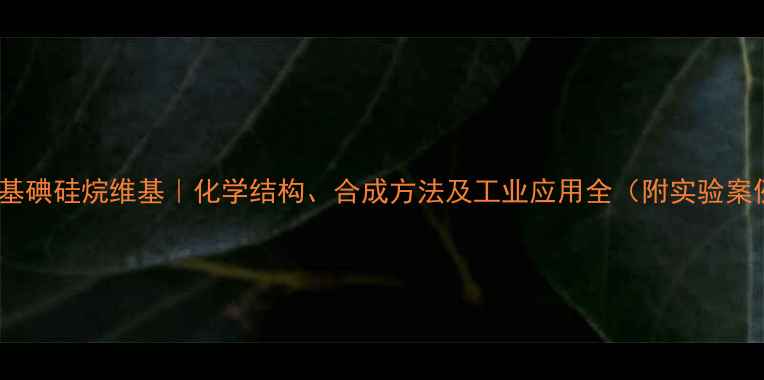 图片 三甲基碘硅烷维基｜化学结构、合成方法及工业应用全（附实验案例）1.jpg