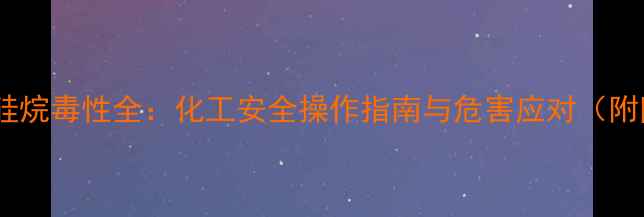 图片 三甲基羟基硅烷毒性全：化工安全操作指南与危害应对（附防护措施）2.jpg