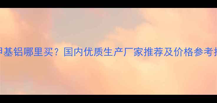图片 三甲基铝哪里买？国内优质生产厂家推荐及价格参考指南.jpg