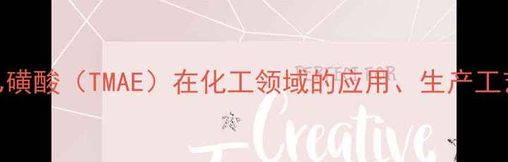 图片 三羟甲基氨基乙磺酸（TMAE）在化工领域的应用、生产工艺与安全操作全.jpg