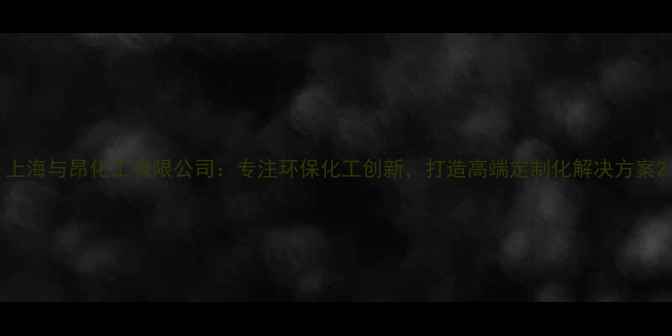 图片 上海与昂化工有限公司：专注环保化工创新，打造高端定制化解决方案2.jpg