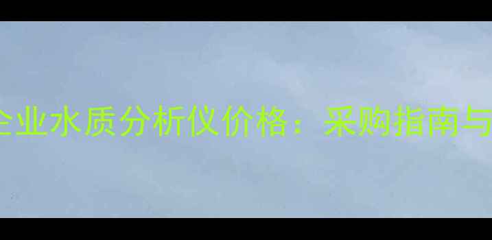 图片 上海化工企业水质分析仪价格：采购指南与市场趋势2.jpg