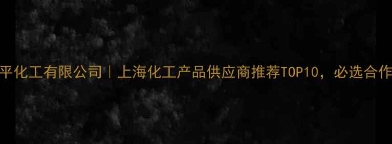 图片 上海建平化工有限公司｜上海化工产品供应商推荐TOP10，必选合作商清单.jpg