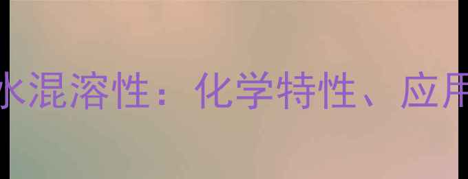 图片 丙二醇甲醚醋酸酯与水混溶性：化学特性、应用场景及工业实践指南.jpg