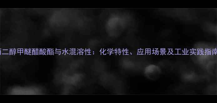 图片 丙二醇甲醚醋酸酯与水混溶性：化学特性、应用场景及工业实践指南2.jpg