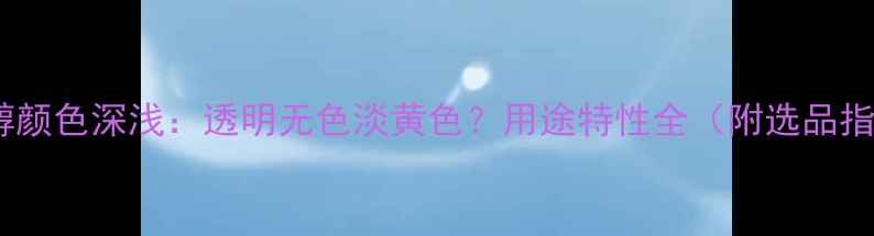 图片 丙二醇颜色深浅：透明无色淡黄色？用途特性全（附选品指南）2.jpg