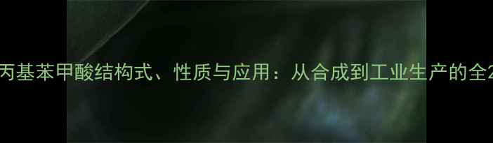 图片 丙基苯甲酸结构式、性质与应用：从合成到工业生产的全2.jpg