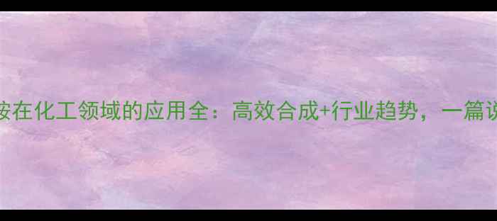 图片 丙氨酰谷氨酰胺在化工领域的应用全：高效合成+行业趋势，一篇说清价值与前景.jpg