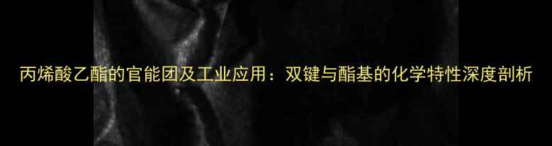 图片 丙烯酸乙酯的官能团及工业应用：双键与酯基的化学特性深度剖析.jpg