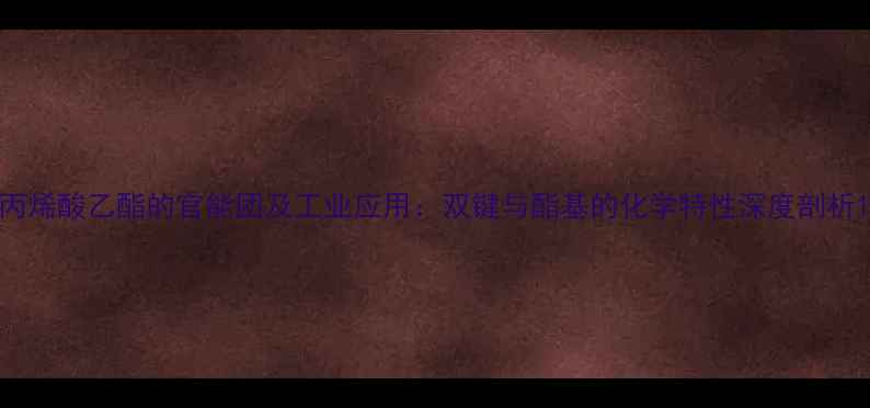 图片 丙烯酸乙酯的官能团及工业应用：双键与酯基的化学特性深度剖析1.jpg