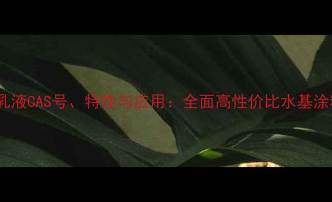 图片 丙烯酸乳液CAS号、特性与应用：全面高性价比水基涂料原料2.jpg