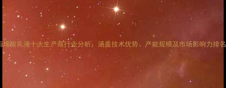 图片 丙烯酸乳液十大生产商行业分析：涵盖技术优势、产能规模及市场影响力排名1.jpg