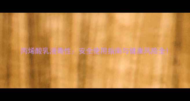 图片 丙烯酸乳液毒性：安全使用指南与健康风险全1.jpg