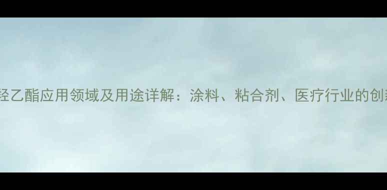图片 丙烯酸羟乙酯应用领域及用途详解：涂料、粘合剂、医疗行业的创新材料1.jpg