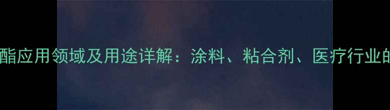 图片 丙烯酸羟乙酯应用领域及用途详解：涂料、粘合剂、医疗行业的创新材料2.jpg