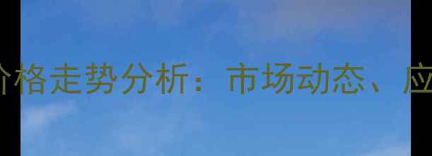 图片 中国亚硝酸异丁酯价格走势分析：市场动态、应用领域及采购策略1.jpg
