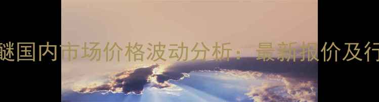 图片 乙二醇单丁醚国内市场价格波动分析：最新报价及行业趋势解读.jpg
