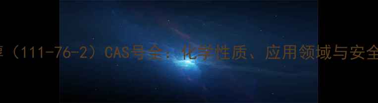 图片 乙氧基乙醇（111-76-2）CAS号全：化学性质、应用领域与安全规范指南1.jpg