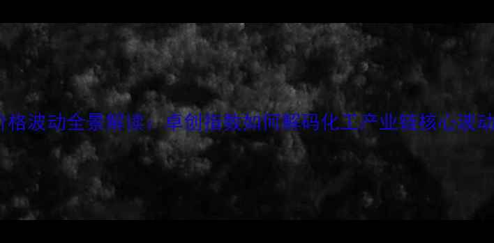 图片 乙烯价格波动全景解读：卓创指数如何解码化工产业链核心波动逻辑1.jpg