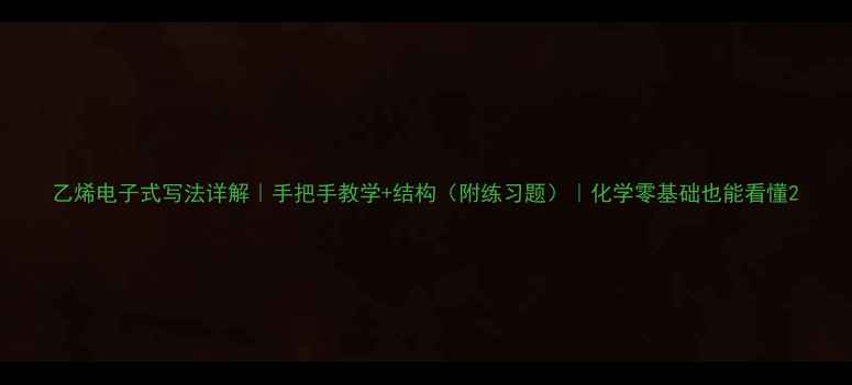 图片 乙烯电子式写法详解｜手把手教学+结构（附练习题）｜化学零基础也能看懂2.jpg