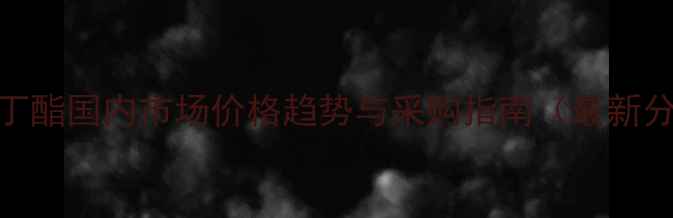 图片 乙酸丁酯国内市场价格趋势与采购指南（最新分析）.jpg