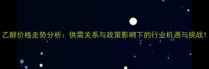 图片 乙醇价格走势分析：供需关系与政策影响下的行业机遇与挑战1.jpg