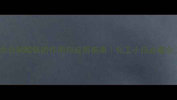 图片 九水合硝酸铁的作用与应用指南｜化工小白必看全🔬1.jpg