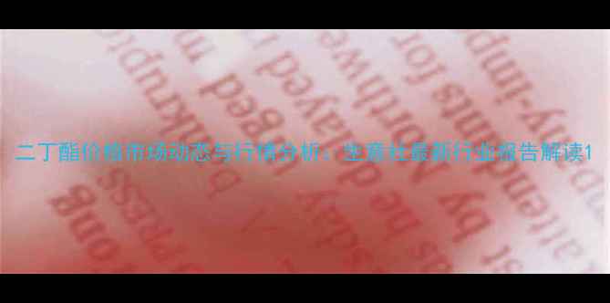 图片 二丁酯价格市场动态与行情分析：生意社最新行业报告解读1.jpg